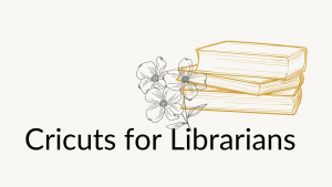 Cricuts for Librarians